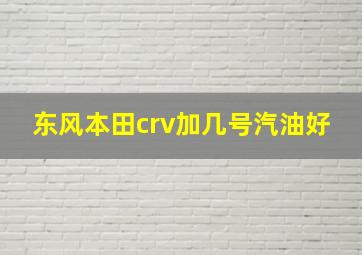 东风本田crv加几号汽油好