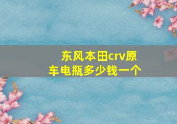 东风本田crv原车电瓶多少钱一个