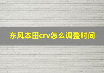 东风本田crv怎么调整时间