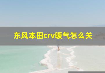 东风本田crv暖气怎么关