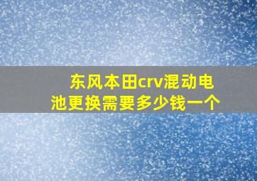 东风本田crv混动电池更换需要多少钱一个