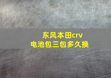 东风本田crv电池包三包多久换