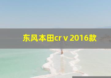 东风本田crⅴ2016款