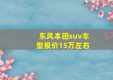 东风本田suv车型报价15万左右