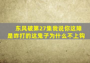 东风破第27集我说你这障是咋打的这鬼子为什么不上钩