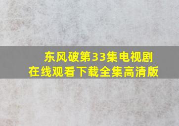 东风破第33集电视剧在线观看下载全集高清版