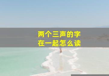 两个三声的字在一起怎么读