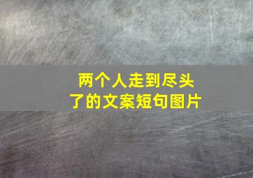 两个人走到尽头了的文案短句图片