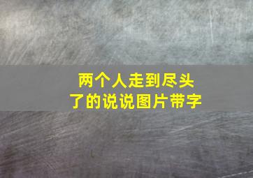 两个人走到尽头了的说说图片带字