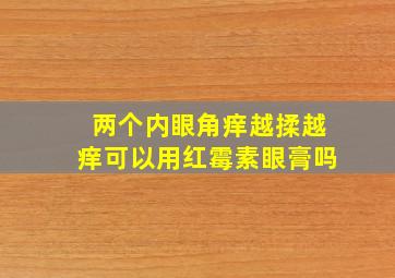 两个内眼角痒越揉越痒可以用红霉素眼膏吗