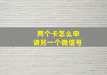 两个卡怎么申请另一个微信号