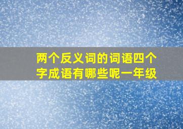 两个反义词的词语四个字成语有哪些呢一年级