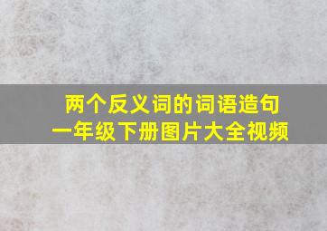 两个反义词的词语造句一年级下册图片大全视频