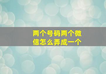 两个号码两个微信怎么弄成一个