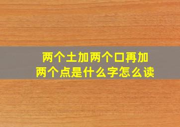 两个土加两个口再加两个点是什么字怎么读