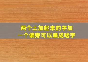 两个土加起来的字加一个偏旁可以编成啥字