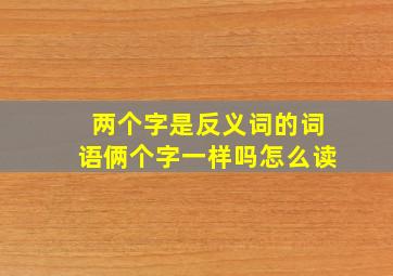 两个字是反义词的词语俩个字一样吗怎么读