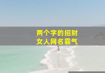 两个字的招财女人网名霸气