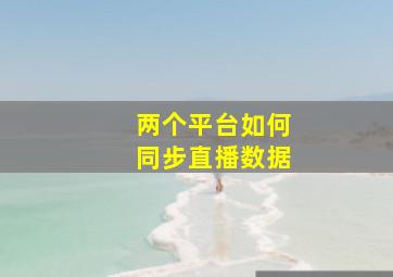 两个平台如何同步直播数据