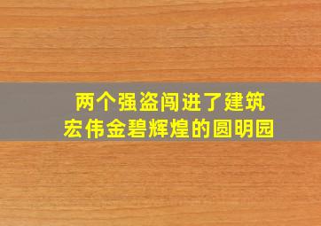 两个强盗闯进了建筑宏伟金碧辉煌的圆明园