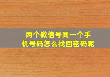 两个微信号同一个手机号码怎么找回密码呢