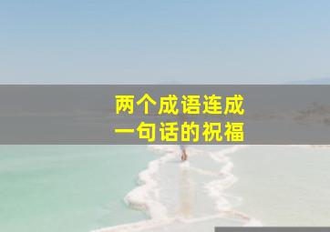 两个成语连成一句话的祝福