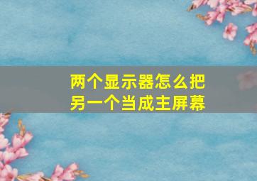 两个显示器怎么把另一个当成主屏幕