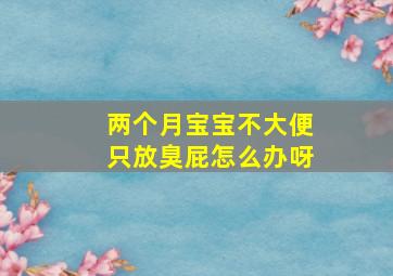 两个月宝宝不大便只放臭屁怎么办呀