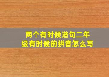 两个有时候造句二年级有时候的拼音怎么写