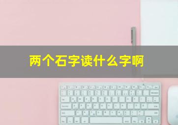 两个石字读什么字啊