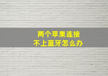 两个苹果连接不上蓝牙怎么办