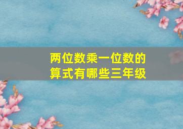 两位数乘一位数的算式有哪些三年级