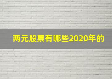 两元股票有哪些2020年的