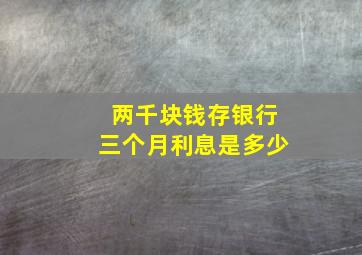 两千块钱存银行三个月利息是多少