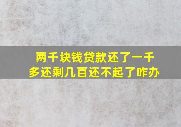 两千块钱贷款还了一千多还剩几百还不起了咋办