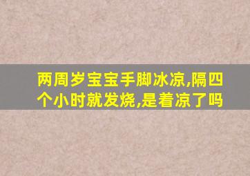 两周岁宝宝手脚冰凉,隔四个小时就发烧,是着凉了吗