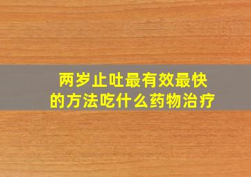 两岁止吐最有效最快的方法吃什么药物治疗