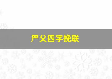 严父四字挽联