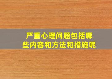 严重心理问题包括哪些内容和方法和措施呢