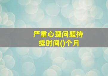 严重心理问题持续时间()个月