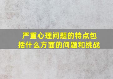 严重心理问题的特点包括什么方面的问题和挑战