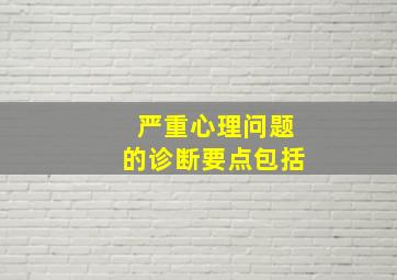 严重心理问题的诊断要点包括