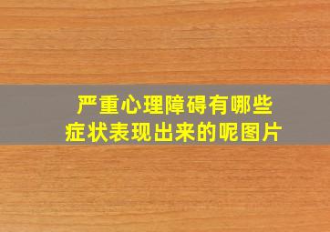 严重心理障碍有哪些症状表现出来的呢图片