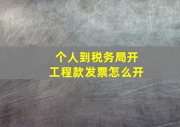 个人到税务局开工程款发票怎么开