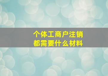 个体工商户注销都需要什么材料