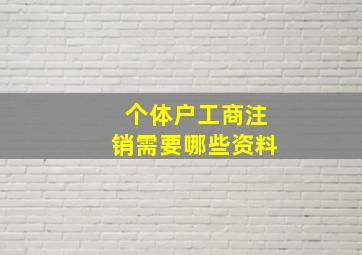 个体户工商注销需要哪些资料