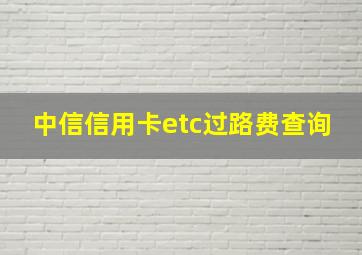 中信信用卡etc过路费查询