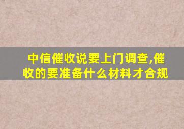 中信催收说要上门调查,催收的要准备什么材料才合规