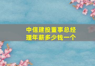 中信建投董事总经理年薪多少钱一个