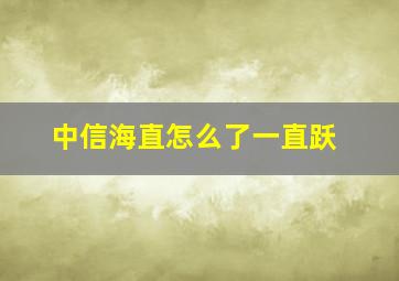 中信海直怎么了一直跃